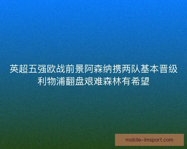 英超五强欧战前景阿森纳携两队基本晋级利物浦翻盘艰难森林有希望