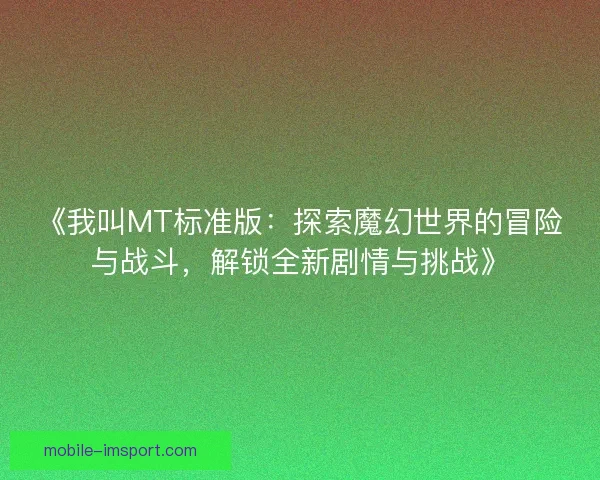 《我叫MT标准版：探索魔幻世界的冒险与战斗，解锁全新剧情与挑战》