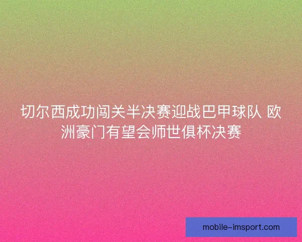 切尔西成功闯关半决赛迎战巴甲球队 欧洲豪门有望会师世俱杯决赛